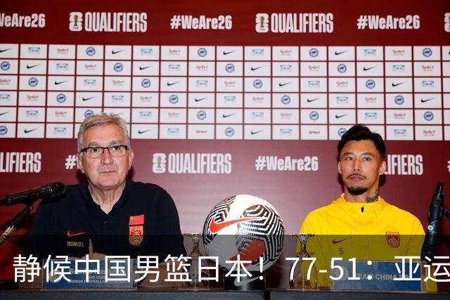 静候中国男篮/日本！77-51：亚运会首个决赛 夺冠大热大胜 祝贺韩国